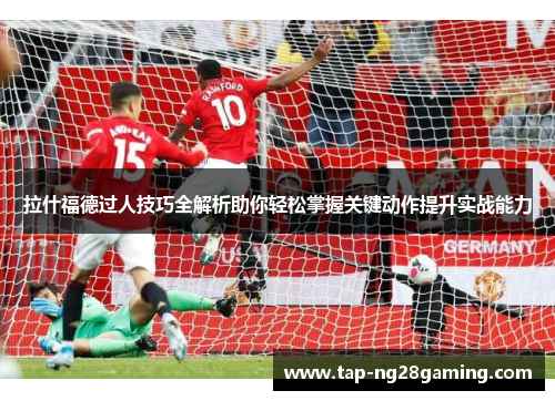 拉什福德过人技巧全解析助你轻松掌握关键动作提升实战能力