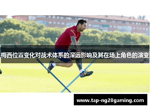 梅西位置变化对战术体系的深远影响及其在场上角色的演变