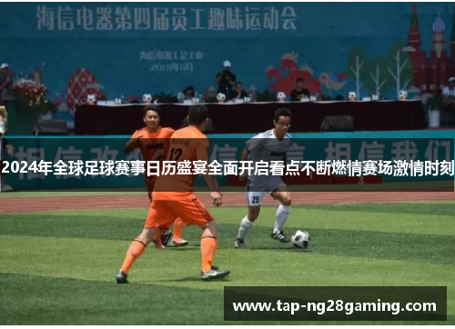 2024年全球足球赛事日历盛宴全面开启看点不断燃情赛场激情时刻