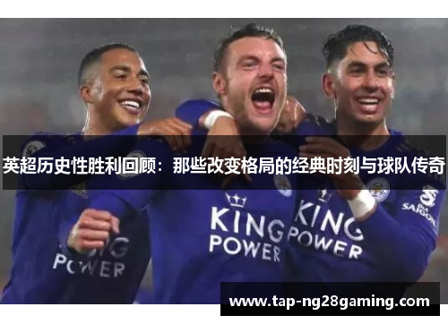 英超历史性胜利回顾：那些改变格局的经典时刻与球队传奇