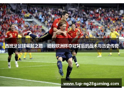 西班牙足球崛起之路：细数欧洲杯夺冠背后的战术与历史传奇