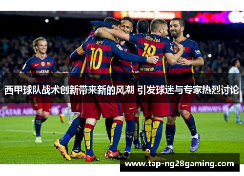 西甲球队战术创新带来新的风潮 引发球迷与专家热烈讨论