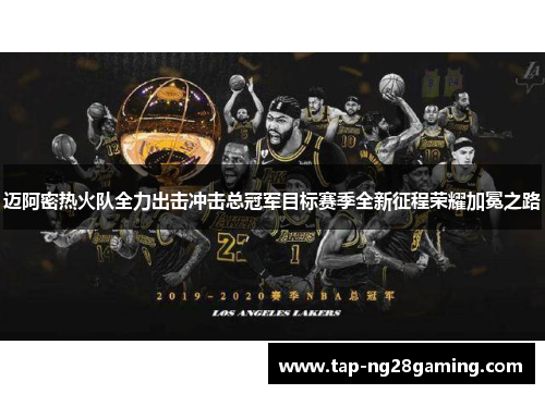 迈阿密热火队全力出击冲击总冠军目标赛季全新征程荣耀加冕之路