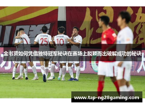 金书贤如何凭借独特冠军秘诀在赛场上脱颖而出破解成功的秘诀