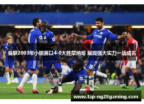 曼联2003年小组赛以4-0大胜摩纳哥 展现强大实力一战成名