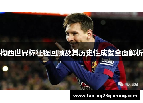 梅西世界杯征程回顾及其历史性成就全面解析