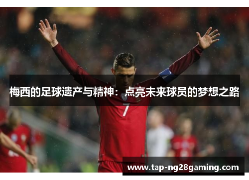 梅西的足球遗产与精神：点亮未来球员的梦想之路