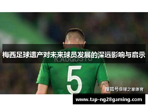 梅西足球遗产对未来球员发展的深远影响与启示