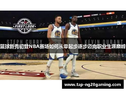 篮球新秀初登NBA赛场如何从零起步逐步迈向职业生涯巅峰