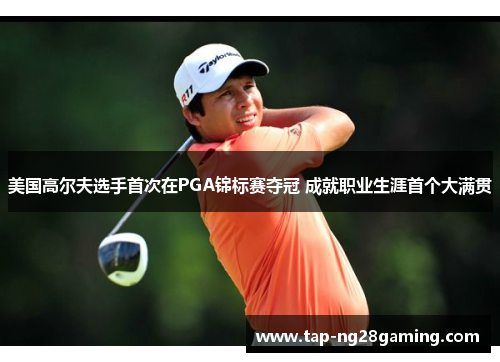 美国高尔夫选手首次在PGA锦标赛夺冠 成就职业生涯首个大满贯