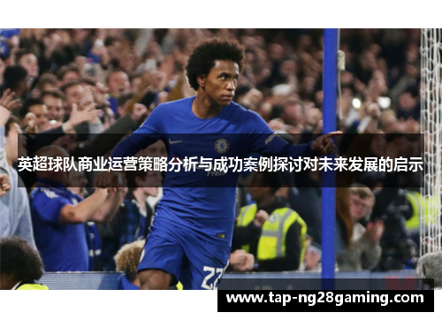 英超球队商业运营策略分析与成功案例探讨对未来发展的启示
