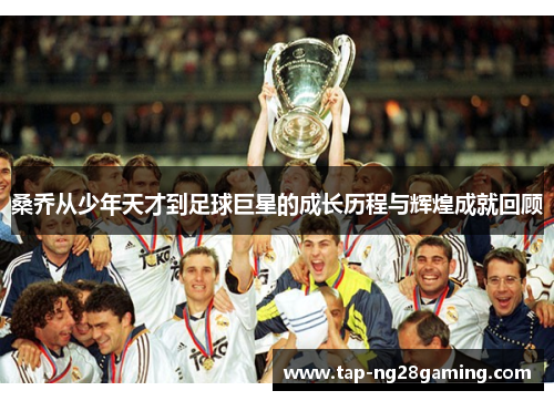 桑乔从少年天才到足球巨星的成长历程与辉煌成就回顾