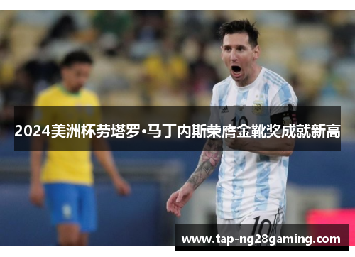 2024美洲杯劳塔罗·马丁内斯荣膺金靴奖成就新高