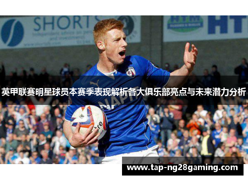 英甲联赛明星球员本赛季表现解析各大俱乐部亮点与未来潜力分析