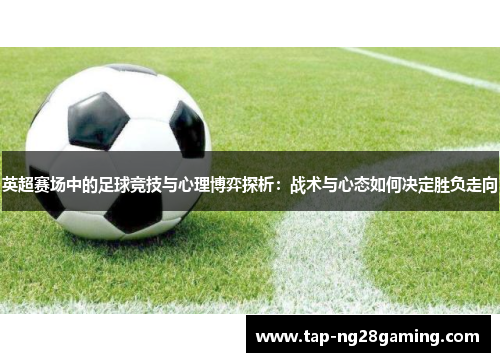 英超赛场中的足球竞技与心理博弈探析：战术与心态如何决定胜负走向